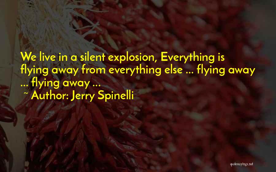 Jerry Spinelli Quotes: We Live In A Silent Explosion, Everything Is Flying Away From Everything Else ... Flying Away ... Flying Away ...