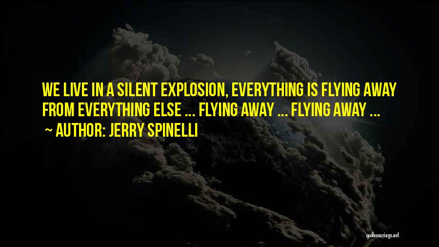 Jerry Spinelli Quotes: We Live In A Silent Explosion, Everything Is Flying Away From Everything Else ... Flying Away ... Flying Away ...
