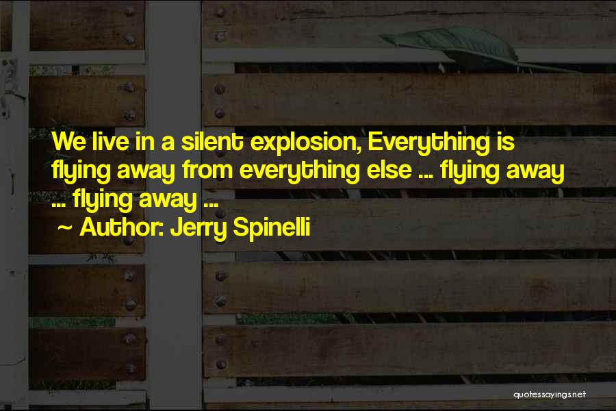 Jerry Spinelli Quotes: We Live In A Silent Explosion, Everything Is Flying Away From Everything Else ... Flying Away ... Flying Away ...