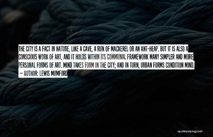 Lewis Mumford Quotes: The City Is A Fact In Nature, Like A Cave, A Run Of Mackerel Or An Ant-heap. But It Is