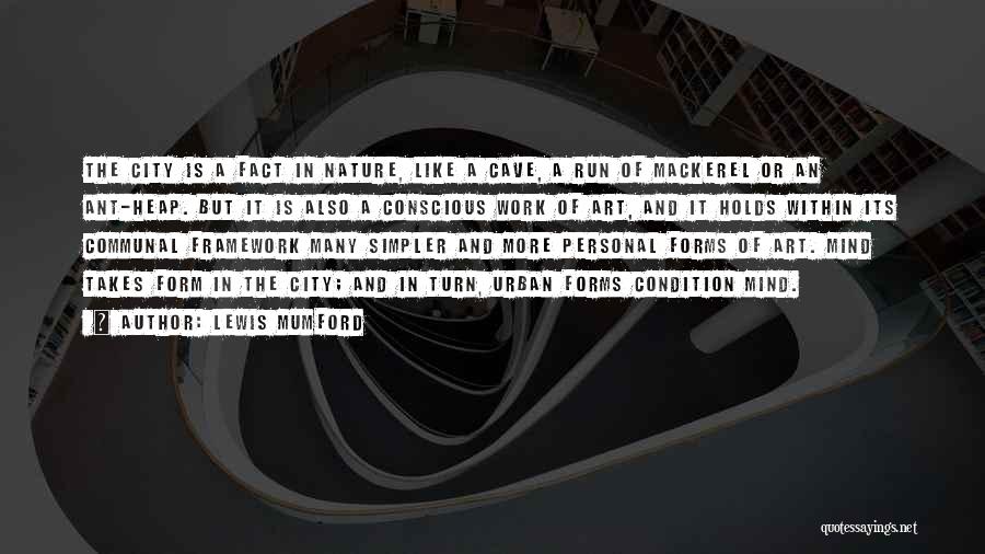 Lewis Mumford Quotes: The City Is A Fact In Nature, Like A Cave, A Run Of Mackerel Or An Ant-heap. But It Is