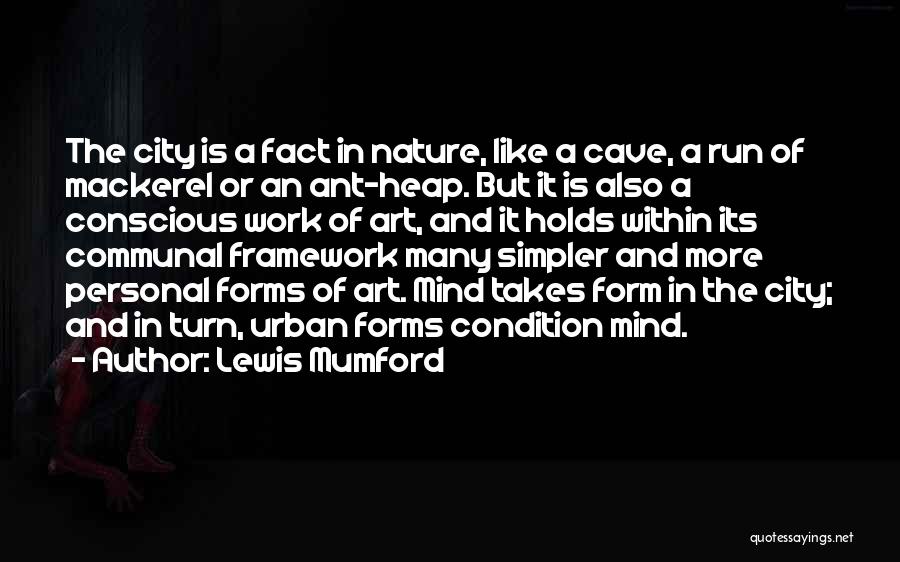 Lewis Mumford Quotes: The City Is A Fact In Nature, Like A Cave, A Run Of Mackerel Or An Ant-heap. But It Is