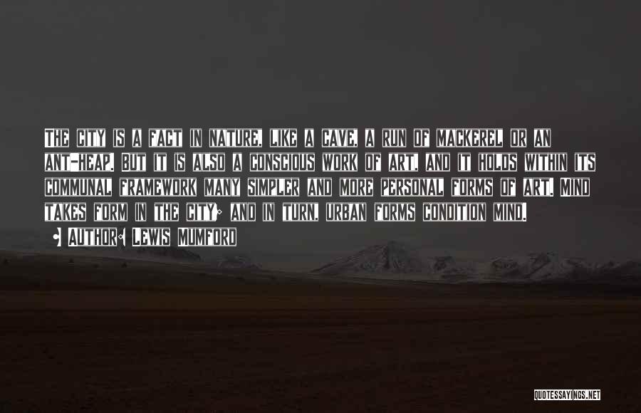 Lewis Mumford Quotes: The City Is A Fact In Nature, Like A Cave, A Run Of Mackerel Or An Ant-heap. But It Is