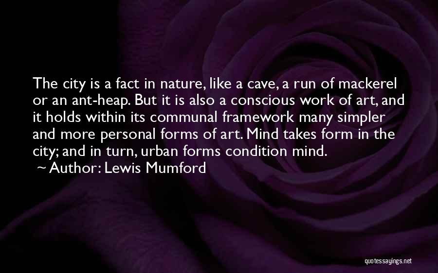 Lewis Mumford Quotes: The City Is A Fact In Nature, Like A Cave, A Run Of Mackerel Or An Ant-heap. But It Is