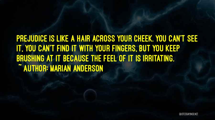 Marian Anderson Quotes: Prejudice Is Like A Hair Across Your Cheek. You Can't See It, You Can't Find It With Your Fingers, But
