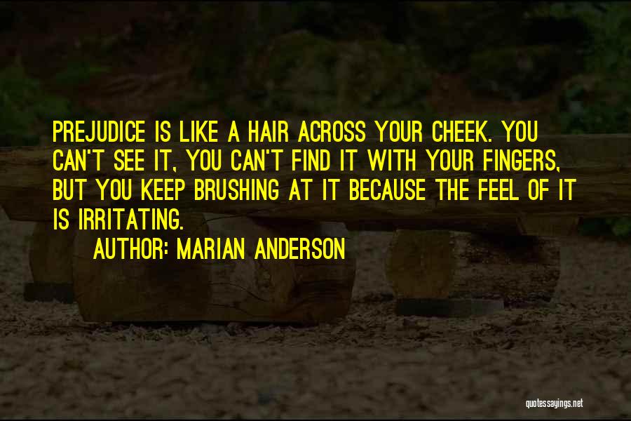 Marian Anderson Quotes: Prejudice Is Like A Hair Across Your Cheek. You Can't See It, You Can't Find It With Your Fingers, But