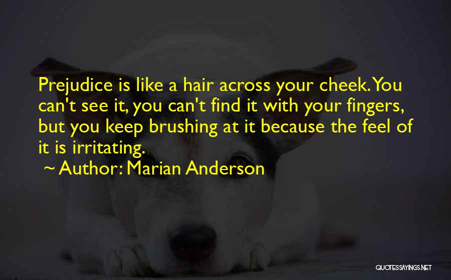 Marian Anderson Quotes: Prejudice Is Like A Hair Across Your Cheek. You Can't See It, You Can't Find It With Your Fingers, But