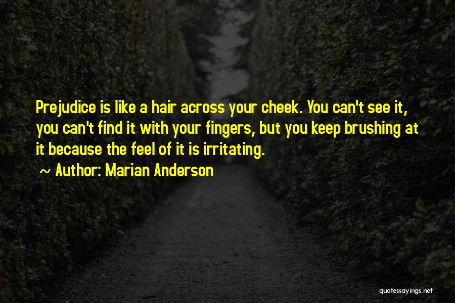 Marian Anderson Quotes: Prejudice Is Like A Hair Across Your Cheek. You Can't See It, You Can't Find It With Your Fingers, But