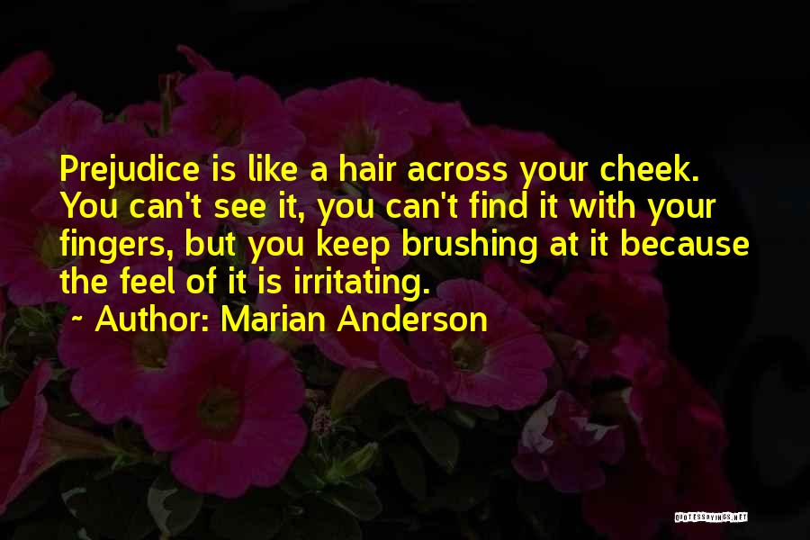 Marian Anderson Quotes: Prejudice Is Like A Hair Across Your Cheek. You Can't See It, You Can't Find It With Your Fingers, But