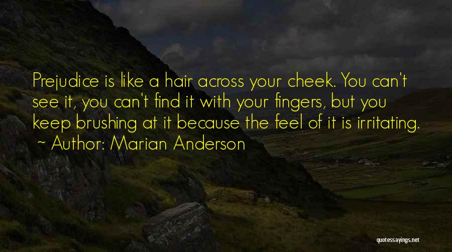 Marian Anderson Quotes: Prejudice Is Like A Hair Across Your Cheek. You Can't See It, You Can't Find It With Your Fingers, But