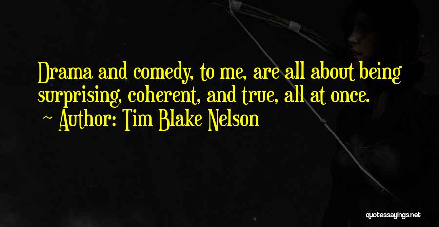 Tim Blake Nelson Quotes: Drama And Comedy, To Me, Are All About Being Surprising, Coherent, And True, All At Once.