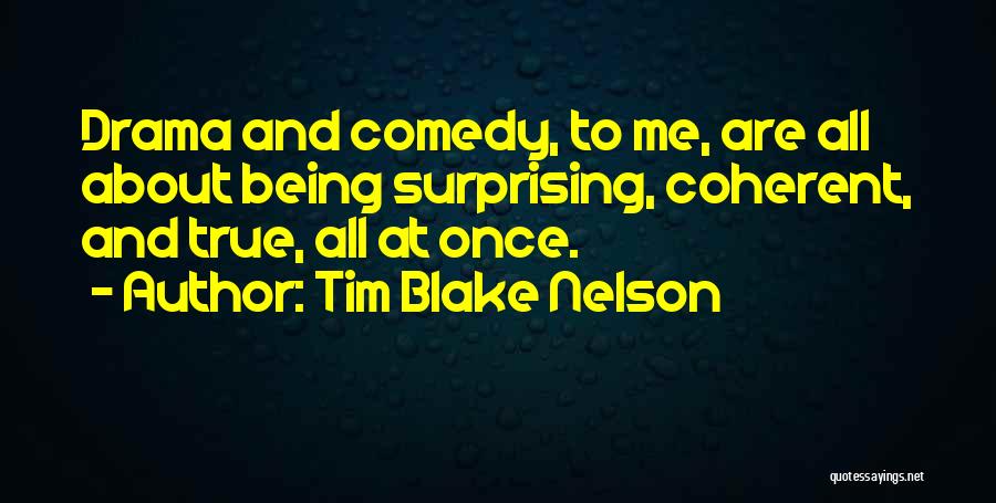 Tim Blake Nelson Quotes: Drama And Comedy, To Me, Are All About Being Surprising, Coherent, And True, All At Once.