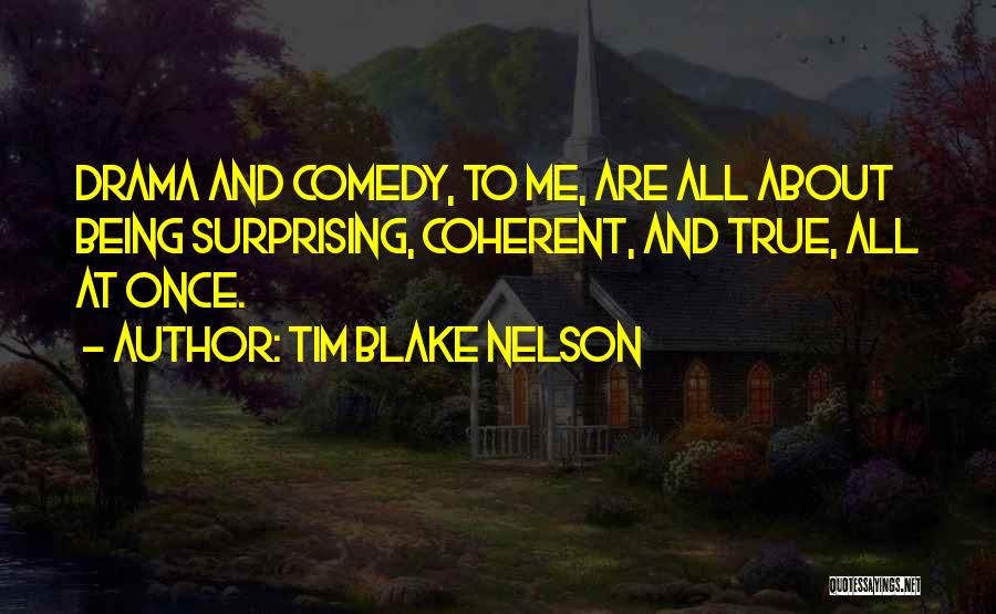 Tim Blake Nelson Quotes: Drama And Comedy, To Me, Are All About Being Surprising, Coherent, And True, All At Once.