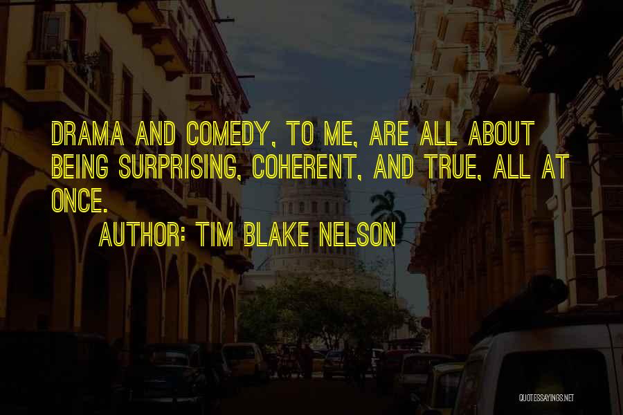 Tim Blake Nelson Quotes: Drama And Comedy, To Me, Are All About Being Surprising, Coherent, And True, All At Once.