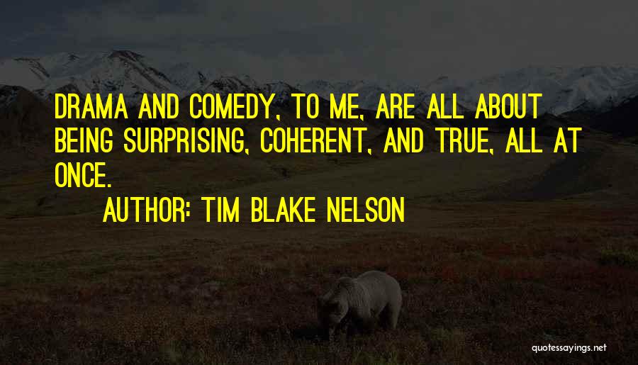 Tim Blake Nelson Quotes: Drama And Comedy, To Me, Are All About Being Surprising, Coherent, And True, All At Once.