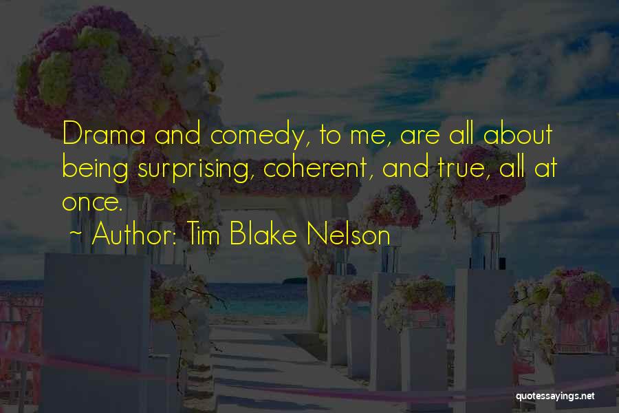Tim Blake Nelson Quotes: Drama And Comedy, To Me, Are All About Being Surprising, Coherent, And True, All At Once.