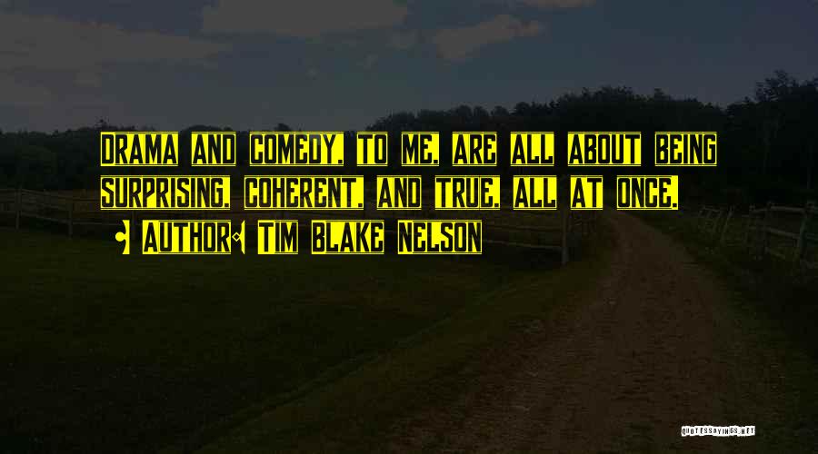 Tim Blake Nelson Quotes: Drama And Comedy, To Me, Are All About Being Surprising, Coherent, And True, All At Once.