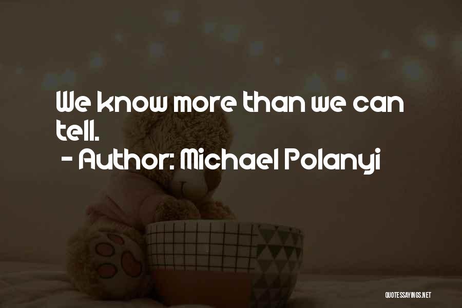 Michael Polanyi Quotes: We Know More Than We Can Tell.