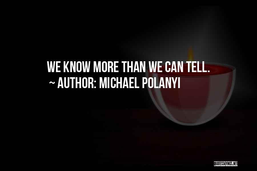 Michael Polanyi Quotes: We Know More Than We Can Tell.