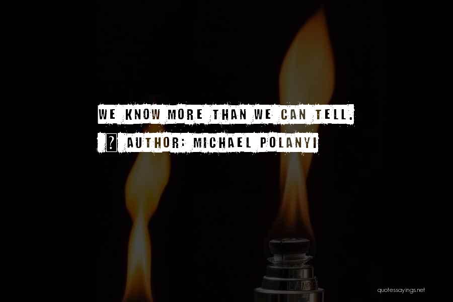 Michael Polanyi Quotes: We Know More Than We Can Tell.