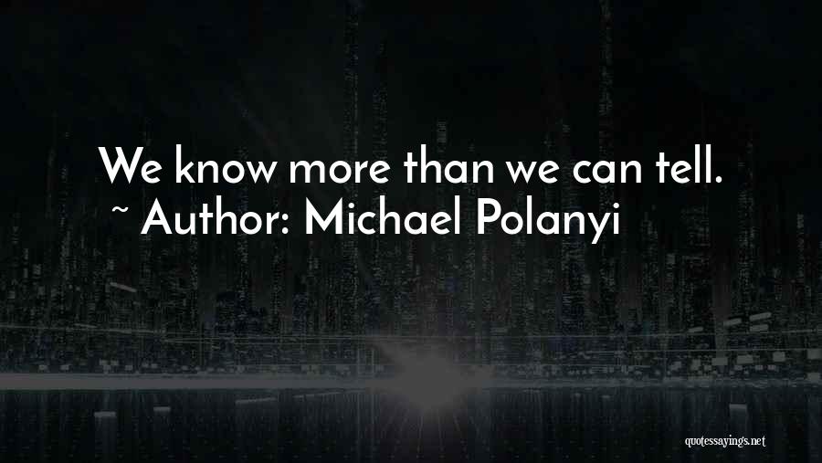 Michael Polanyi Quotes: We Know More Than We Can Tell.