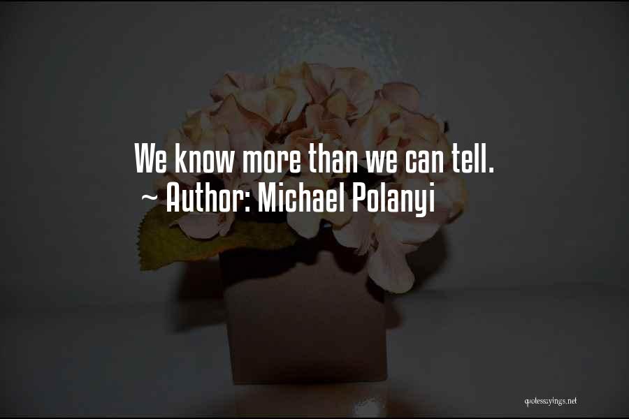 Michael Polanyi Quotes: We Know More Than We Can Tell.
