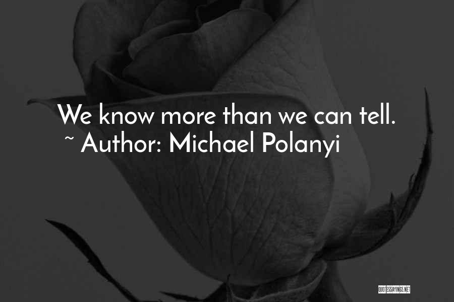 Michael Polanyi Quotes: We Know More Than We Can Tell.