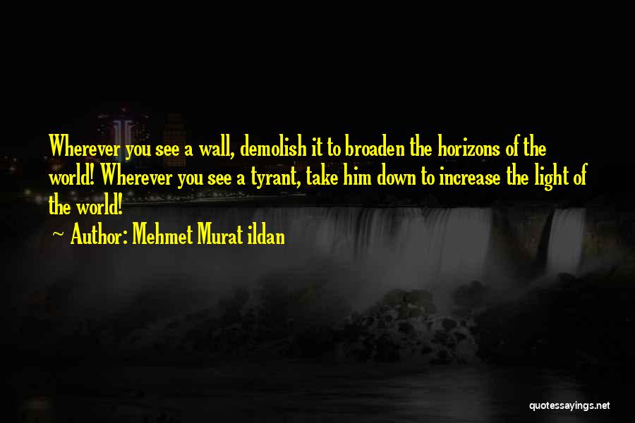 Mehmet Murat Ildan Quotes: Wherever You See A Wall, Demolish It To Broaden The Horizons Of The World! Wherever You See A Tyrant, Take