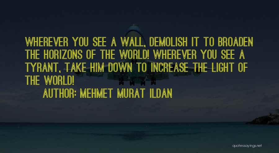 Mehmet Murat Ildan Quotes: Wherever You See A Wall, Demolish It To Broaden The Horizons Of The World! Wherever You See A Tyrant, Take