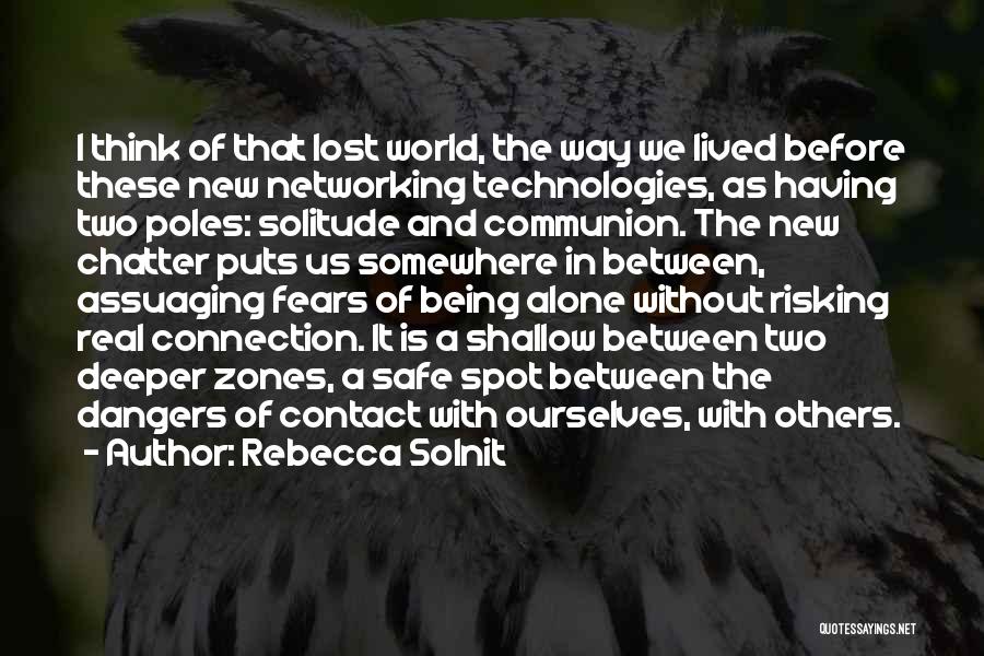 Rebecca Solnit Quotes: I Think Of That Lost World, The Way We Lived Before These New Networking Technologies, As Having Two Poles: Solitude