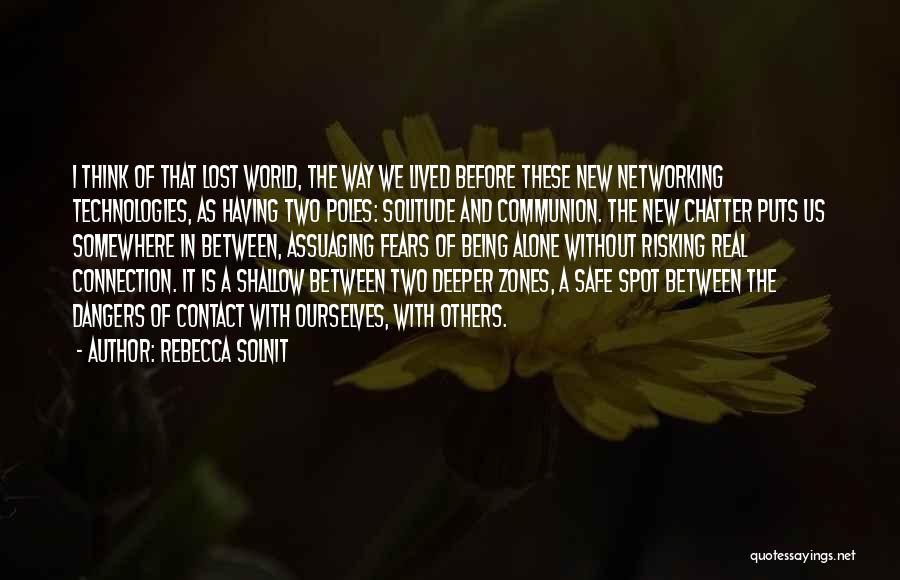 Rebecca Solnit Quotes: I Think Of That Lost World, The Way We Lived Before These New Networking Technologies, As Having Two Poles: Solitude