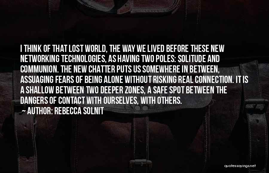 Rebecca Solnit Quotes: I Think Of That Lost World, The Way We Lived Before These New Networking Technologies, As Having Two Poles: Solitude