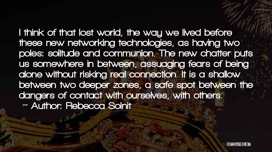 Rebecca Solnit Quotes: I Think Of That Lost World, The Way We Lived Before These New Networking Technologies, As Having Two Poles: Solitude