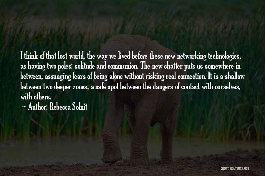 Rebecca Solnit Quotes: I Think Of That Lost World, The Way We Lived Before These New Networking Technologies, As Having Two Poles: Solitude