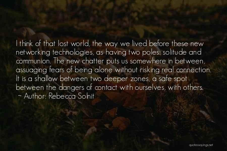 Rebecca Solnit Quotes: I Think Of That Lost World, The Way We Lived Before These New Networking Technologies, As Having Two Poles: Solitude