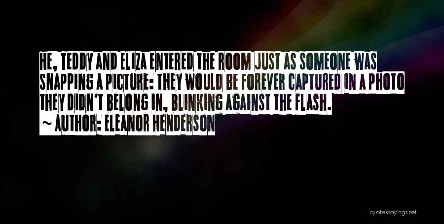 Eleanor Henderson Quotes: He, Teddy And Eliza Entered The Room Just As Someone Was Snapping A Picture: They Would Be Forever Captured In