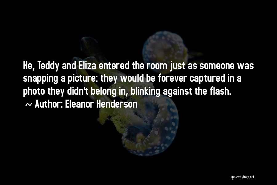 Eleanor Henderson Quotes: He, Teddy And Eliza Entered The Room Just As Someone Was Snapping A Picture: They Would Be Forever Captured In