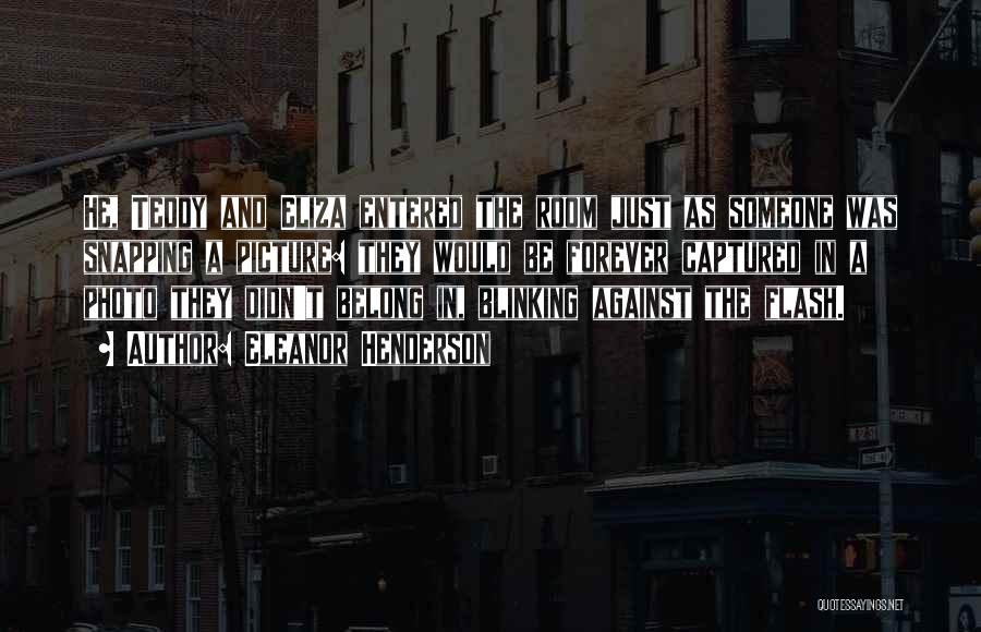Eleanor Henderson Quotes: He, Teddy And Eliza Entered The Room Just As Someone Was Snapping A Picture: They Would Be Forever Captured In