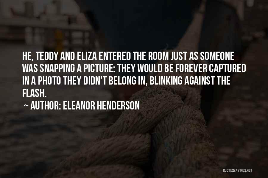 Eleanor Henderson Quotes: He, Teddy And Eliza Entered The Room Just As Someone Was Snapping A Picture: They Would Be Forever Captured In