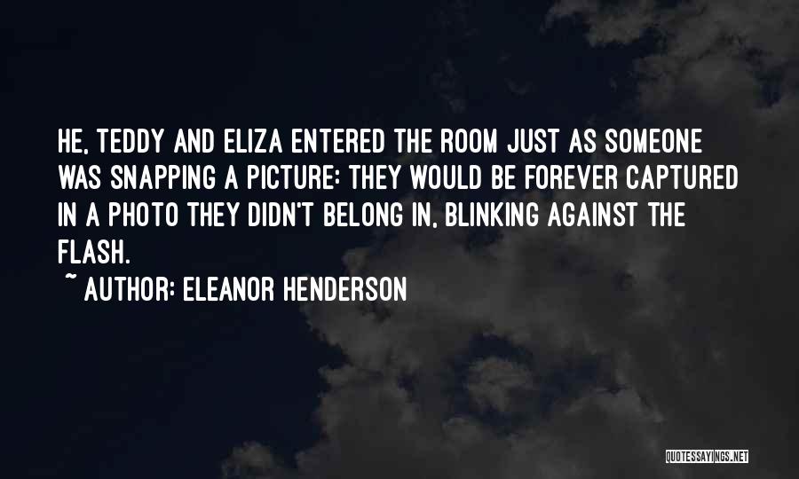 Eleanor Henderson Quotes: He, Teddy And Eliza Entered The Room Just As Someone Was Snapping A Picture: They Would Be Forever Captured In