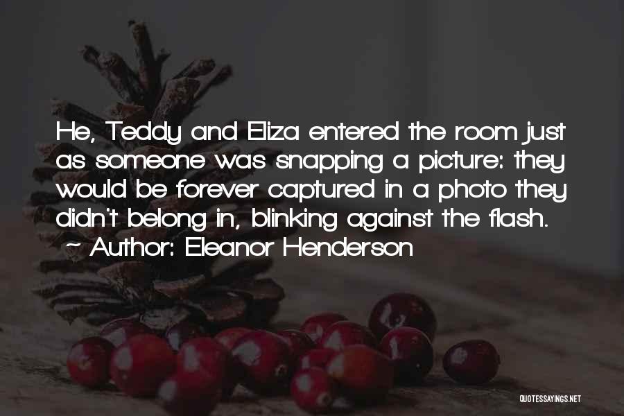 Eleanor Henderson Quotes: He, Teddy And Eliza Entered The Room Just As Someone Was Snapping A Picture: They Would Be Forever Captured In