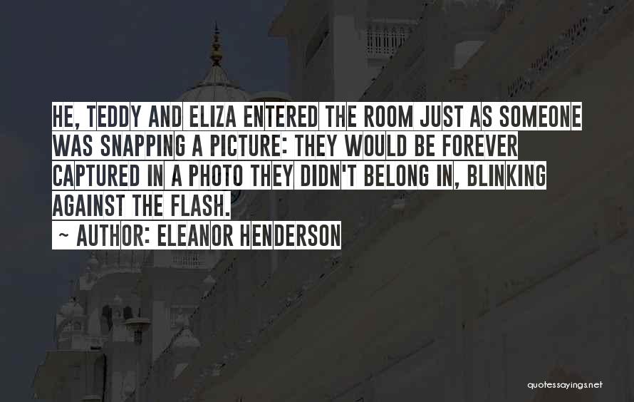 Eleanor Henderson Quotes: He, Teddy And Eliza Entered The Room Just As Someone Was Snapping A Picture: They Would Be Forever Captured In