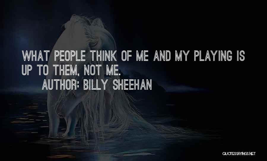 Billy Sheehan Quotes: What People Think Of Me And My Playing Is Up To Them, Not Me.