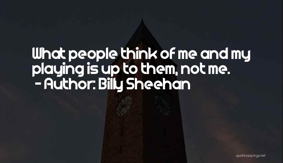 Billy Sheehan Quotes: What People Think Of Me And My Playing Is Up To Them, Not Me.