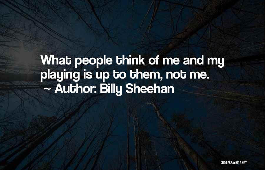 Billy Sheehan Quotes: What People Think Of Me And My Playing Is Up To Them, Not Me.