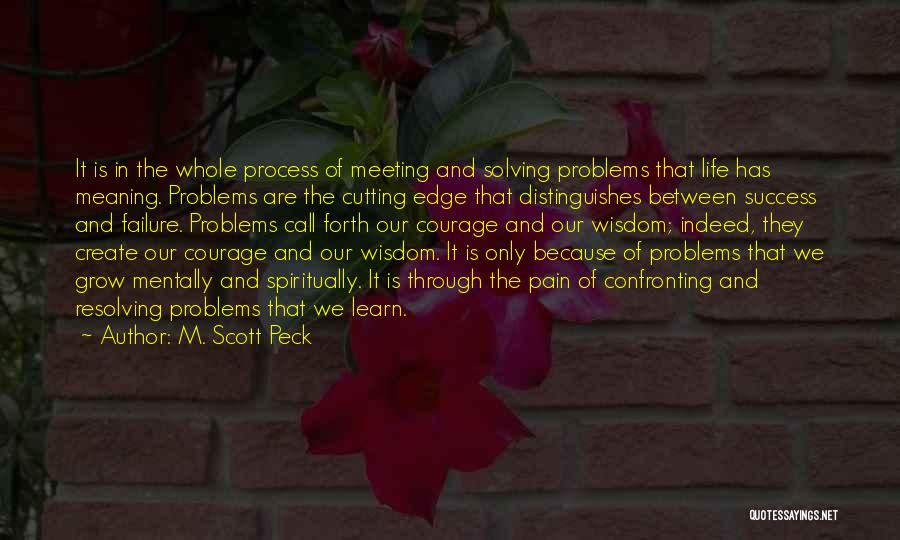 M. Scott Peck Quotes: It Is In The Whole Process Of Meeting And Solving Problems That Life Has Meaning. Problems Are The Cutting Edge