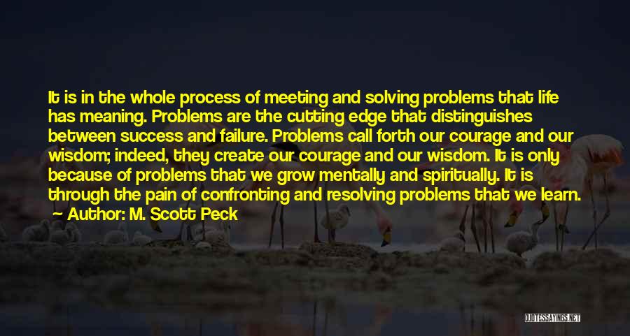 M. Scott Peck Quotes: It Is In The Whole Process Of Meeting And Solving Problems That Life Has Meaning. Problems Are The Cutting Edge