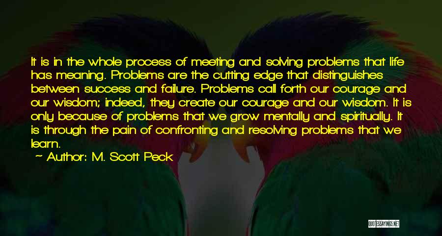 M. Scott Peck Quotes: It Is In The Whole Process Of Meeting And Solving Problems That Life Has Meaning. Problems Are The Cutting Edge