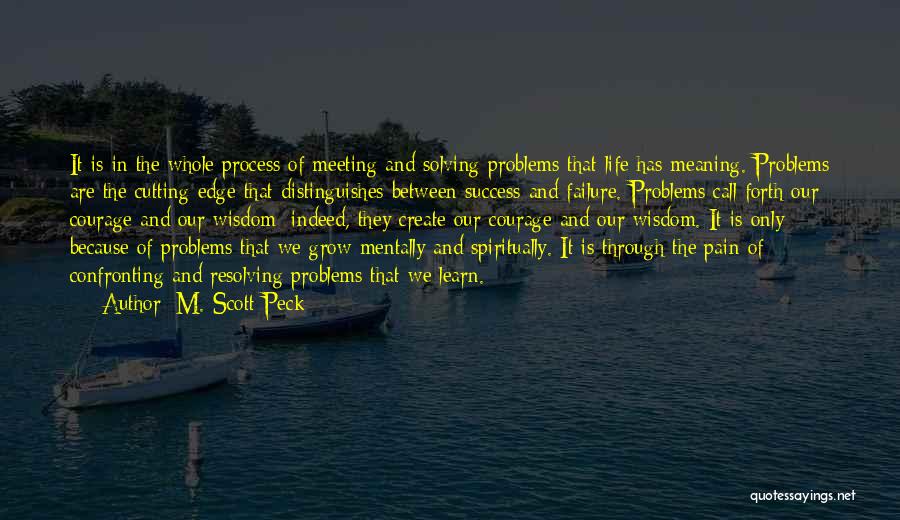 M. Scott Peck Quotes: It Is In The Whole Process Of Meeting And Solving Problems That Life Has Meaning. Problems Are The Cutting Edge