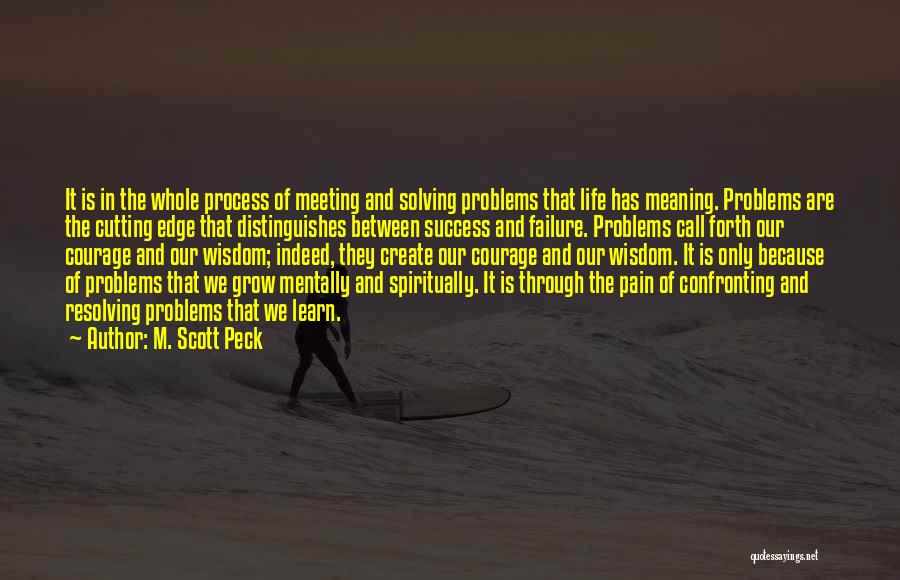 M. Scott Peck Quotes: It Is In The Whole Process Of Meeting And Solving Problems That Life Has Meaning. Problems Are The Cutting Edge